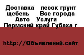 Доставка , песок грунт щебень . - Все города Авто » Услуги   . Пермский край,Губаха г.